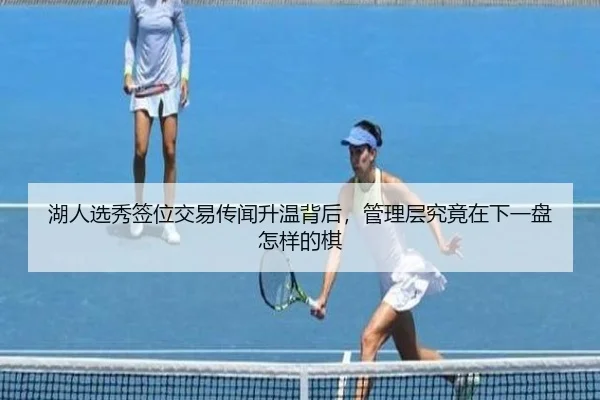 湖人选秀签位交易传闻升温背后，管理层究竟在下一盘怎样的棋
